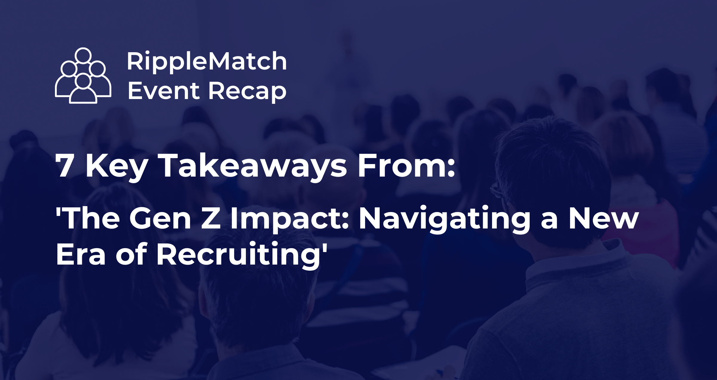 7 Key Takeaways From ‘The Gen Z Impact: Navigating a New Era of Recruiting’
